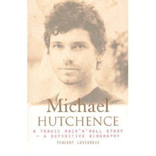 Michael Hutchence A Tragic Rock 'N' Roll Story Vincent Lovegrove 9781864488944 Books