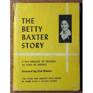 The Betty Baxter story. [A 1941 miracle of healing as told by herself] Betty Jean Baxter Books