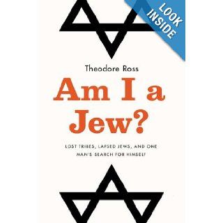 Am I a Jew? Lost Tribes, Lapsed Jews, and One Man's Search for Himself Theodore Ross 9781594630958 Books