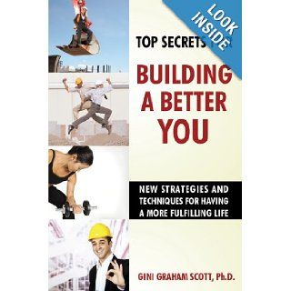 Top Secrets for Building a Better You New Strategies and Techniques for Having a More Fulfilling Life Ph.D Gini Graham Scott 9781450214315 Books