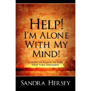 Help I'm Alone With My Mind A Guide To Having Victory Over Your Thoughts Sandra Hersey 9780984040902 Books