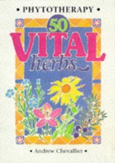 Phytotherapy   50 Vital Herbs Andrew Chevallier 9781899308194 Books