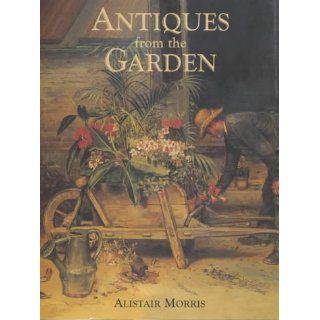 Antiques from the Garden Alistair Morris 9781870673174 Books