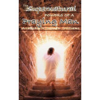 The Supernatural Powers of a Praying Man Archbishop N. Duncan Williams 9781600344046 Books