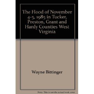 The Flood of November 4 5, 1985 in Tucker, Preston, Grant and Hardy Counties West Virginia" Wayne Bittinger 9780870124778 Books