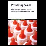 Privatizing Poland  Baby Food, Big Business, and the Remaking of Labor