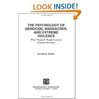 The Psychology of Genocide, Massacres, and Extreme Violence Why Normal People Come to Commit Atrocities (Praeger Security International) Donald G. Dutton 9780275990008 Books