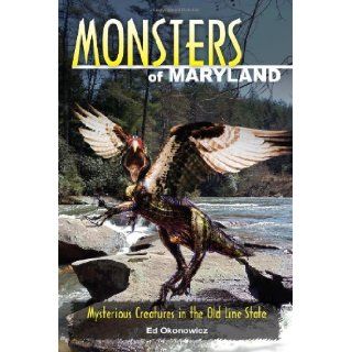 Monsters of Maryland Mysterious Creatures in the Old Line State Ed Okonowicz 9780811710343 Books