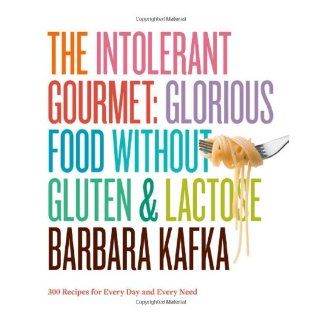 The Intolerant Gourmet Glorious Food without Gluten and Lactose Barbara Kafka 9781579653941 Books