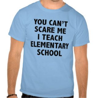 You Can't Scare Me I Teach Elementary School Tshirts
