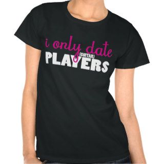 I Only Date Guitar Players T Shirts