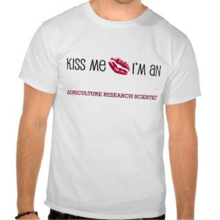 Kiss Me I'm an AGRICULTURE RESEARCH SCIENTIST Tshirt
