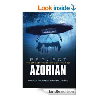 Project Azorian The CIA and the Raising of the K 129 eBook Norman C. Polmar, Michael White Kindle Store