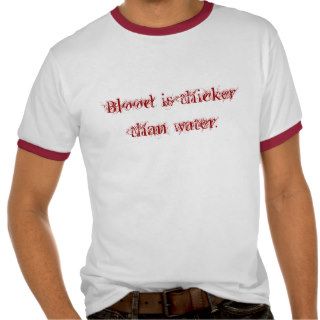 Blood is thicker than water. t shirt