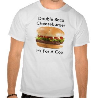 Double baco cheeseburger it's for a cop tees