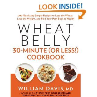 Wheat Belly 30 Minute (Or Less) Cookbook 200 Quick and Simple Recipes to Lose the Wheat, Lose the Weight, and Find Your Path Back to Health eBook William Davis Kindle Store
