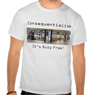 Consequentialism It's Duty Free (ethics) T shirt