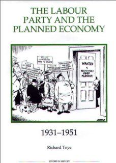 The Labour Party and the Planned Economy, 1931 1951 (Royal Historical Society Studies in History New Series) Richard Toye 9780861932627 Books