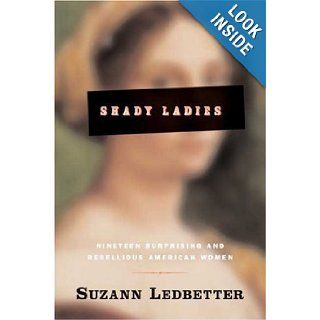 Shady Ladies Nineteen Surprising and Rebellious American Women Suzann Ledbetter 9780765308276 Books