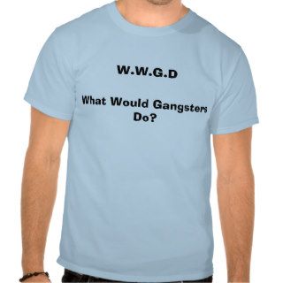 W.W.G.D, What Would Gangsters Do? T Shirts