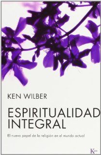 Espiritualidad integral El nuevo papel de la religion en el mundo actual (Spanish Edition) Ken Wilber, David Gonzalez Raga 9788472456556 Books