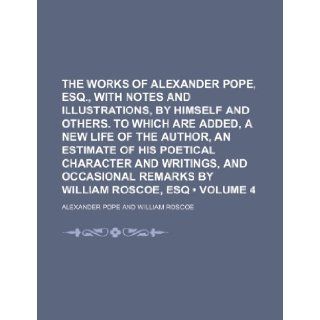 The Works of Alexander Pope, Esq., with Notes and Illustrations, by Himself and Others. to Which Are Added, a New Life of the Author, an Estimate of H Alexander Pope 9781235791932 Books