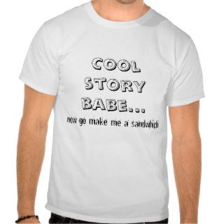 Cool story babe now go make me a samich t shirts