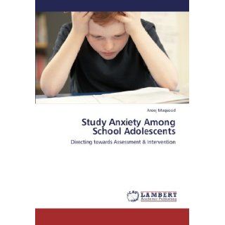 Study Anxiety Among School Adolescents Directing towards Assessment & Intervention Arooj Maqsood 9783659181801 Books