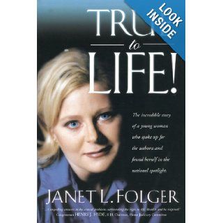 True to Life The Incredible Story of a Young Woman Who Spoke Up for the Unborn and Found Herself in the National Spotlight Janet L. Folger 9781929125234 Books