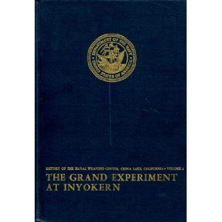 The Grand Experiment at Inyokern Narrative of the Naval Ordnance Test Station During the Second World War and the Immediate Postwar Years (History of the Naval Weapons Center, China Lake, California, Volume 2) J. D Gerrard Gough Books