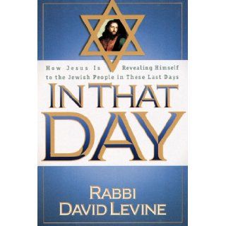 In That Day How Jesus is revealing Himself to the Jewish people in these last days Rabbi David Levine 9780884195450 Books