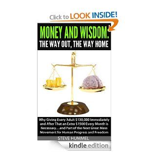 Money And Wisdom The Way Out, The Way Home Why Giving Every Adult $100,000 Immediately and After That an Extra $1500 Every Month is Necessary eBook Steven Hummel Kindle Store