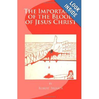 The Importance of the Blood of Jesus Christ blood of Jesus salvation Robert R. Breaker III 9781463762179 Books