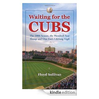 Waiting for the Cubs The 2008 Season, the Hundred Year Slump and One Fan's Lifelong Vigil eBook Floyd Sullivan Kindle Store
