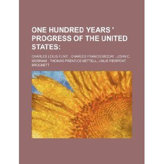 ONE HUNDRED YEARS ' PROGRESS OF THE UNITED STATES Charles Louis Flint 9781130189322 Books
