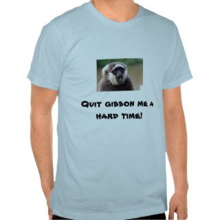GIBBON, Quit gibbon me a hard time Shirts