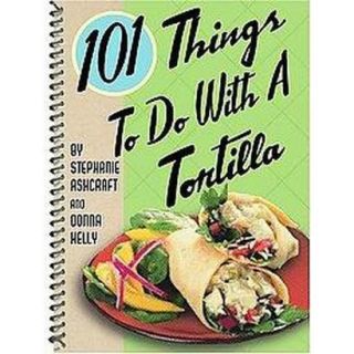 101 Things to do with a Tortilla (Spiral)