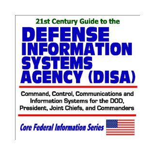 21st Century Guide to the Defense Information Systems Agency (DISA)   Command, Control, Communications, and Information Systems for the DOD,Commanders (Core Federal Information Series) Department of Defense 9781592480753 Books
