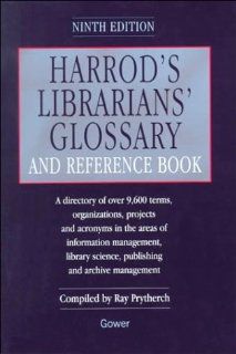 Harrod's Librarians' Glossary and Reference Book A Directory of over 9600 Terms, Organizations, Projects and Acronyms in the Areas of Information Management, Library Science, Publishing and Archive Ray Prytherch 9780566080180 Books