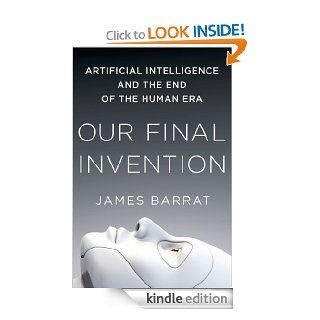 Our Final Invention Artificial Intelligence and the End of the Human Era eBook James Barrat Kindle Store