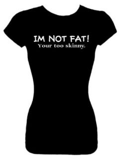 Junior's Funny T Shirt (IM NOT FAT Your too skinny) Fitted Shirt Clothing