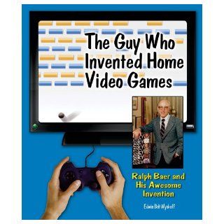 The Guy Who Invented Home Video Games Ralph Baer and His Awesome Invention (Genius at Work Great Inventor Biographies) Edwin Brit Wyckoff 9780766034501 Books