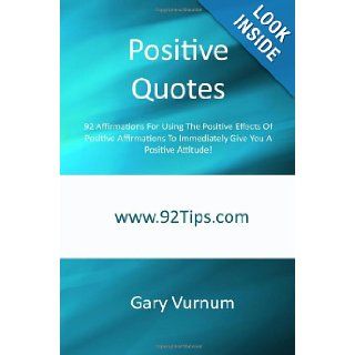 Positive Quotes 92 Affirmations For Using The Positive Effects Of Positive Affirmations To Immediately Give You A Positive Attitude Gary Vurnum 9781450548397 Books