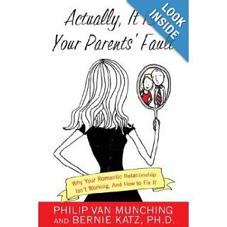 Actually, It Is Your Parents' Fault Why Your Romantic Relationship Isn't Working, and How to Fix It Philip Van Munching, Bernie Katz 9780312363963 Books