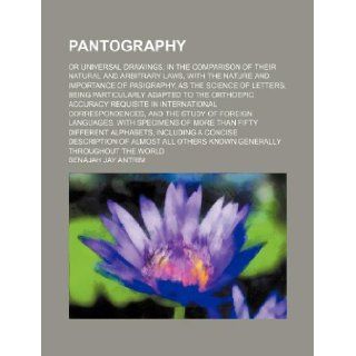 Pantography; or Universal drawings, in the comparison of their natural and arbitrary laws, with the nature and importance of pasigraphy, as therequisite in international corresponde Benajah Jay Antrim 9781130225587 Books