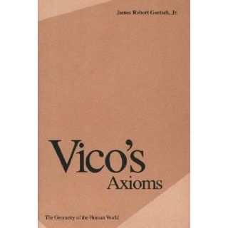 Vico's Axioms The Geometry of the Human World Professor James Goetsch Jr. 9780300062724 Books