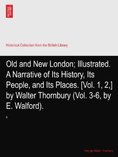 Old and New London; Illustrated. A Narrative of Its History, Its People, and Its Places. [Vol. 1, 2, ] by Walter Thornbury (Vol. 3 6, by E. Walford). II George Walter. Thornbury Books