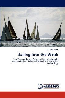 Sailing Into the Wind Ten Years of Public Policy in Health Reform to Improve Patient Safety with Health Information Technology (9783846587843) Agatha Nolen Books