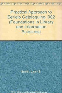 A Practical Approach to Serials Cataloging (Foundations in Library and Information Sciences) Lynn S. Smith 9780892320073 Books
