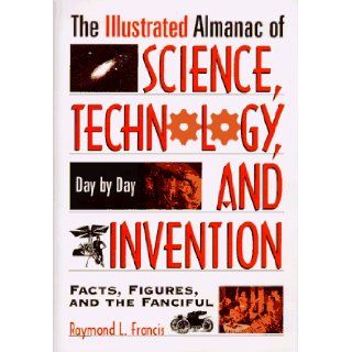 The Illustrated Almanac Of Science, Technology, And Invention Raymond L. Francis 9780306456336 Books